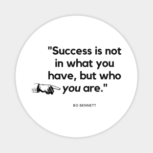 "Success is not in what you have, but who you are." - Bo Bennett Inspirational Quote Magnet